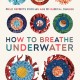 How to Breathe Under Water: Field Reports from an Age of Radical Change